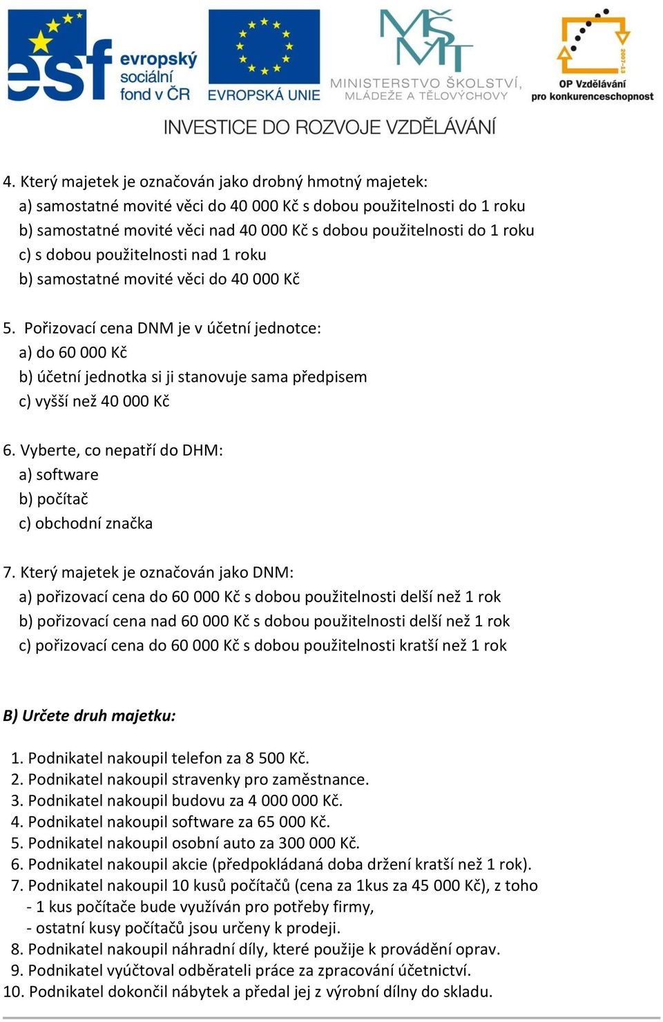 Pořizovací cena DNM je v účetní jednotce: a) do 60 000 Kč b) účetní jednotka si ji stanovuje sama předpisem c) vyšší než 40 000 Kč 6.