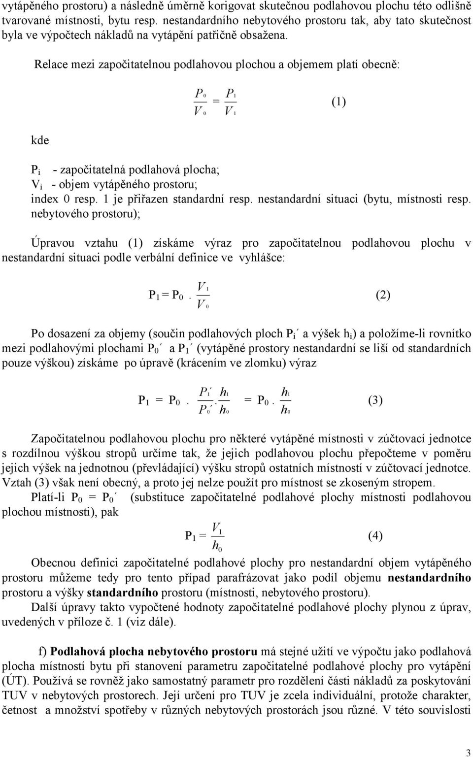 Relace mezi započitatelnou podlahovou plochou a objemem platí obecně: P 0 = P1 0 1 V V (1) kde P i - započitatelná podlahová plocha; V i - objem vytápěného prostoru; index 0 resp.