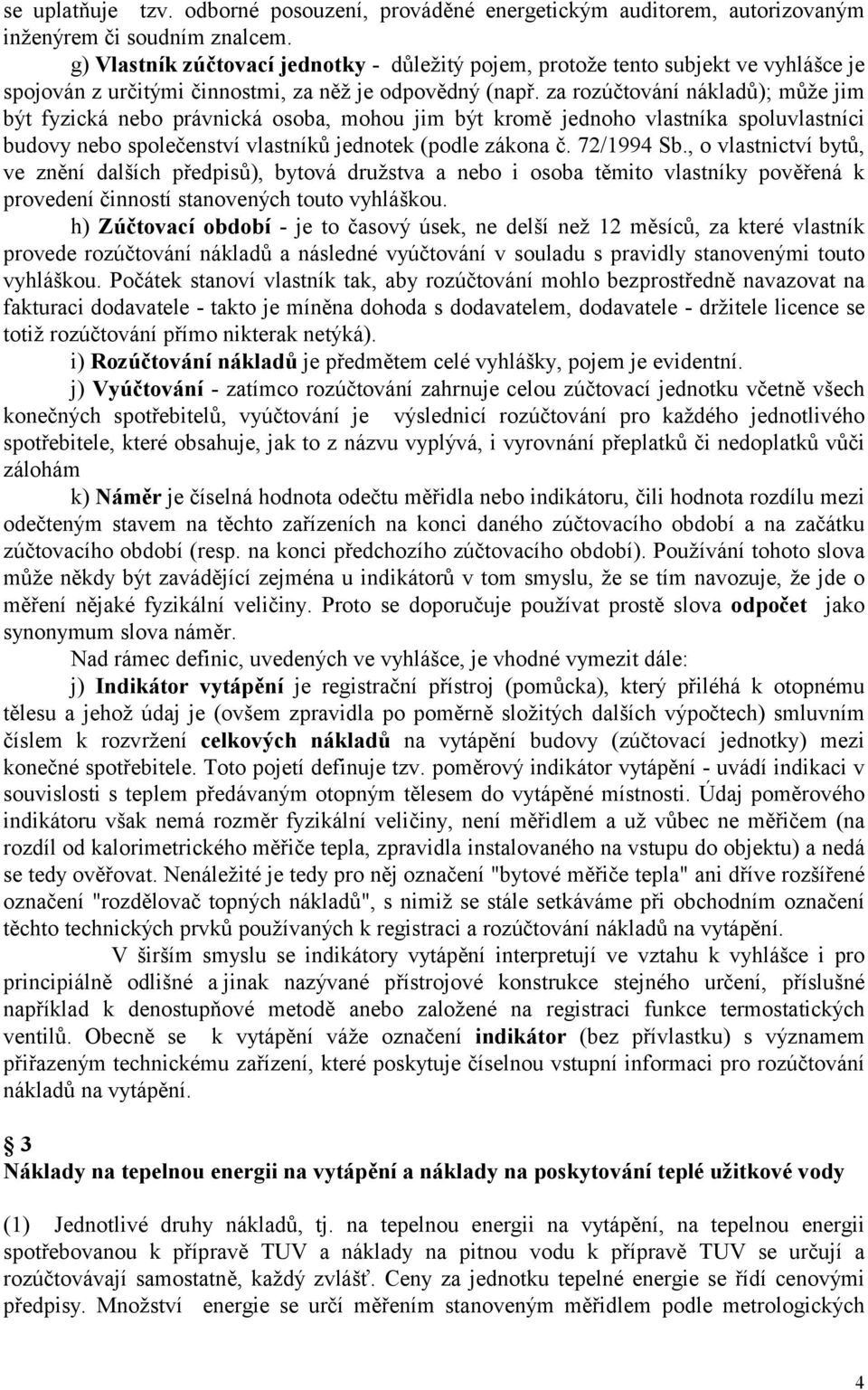 za rozúčtování nákladů); může jim být fyzická nebo právnická osoba, mohou jim být kromě jednoho vlastníka spoluvlastníci budovy nebo společenství vlastníků jednotek (podle zákona č. 72/1994 Sb.