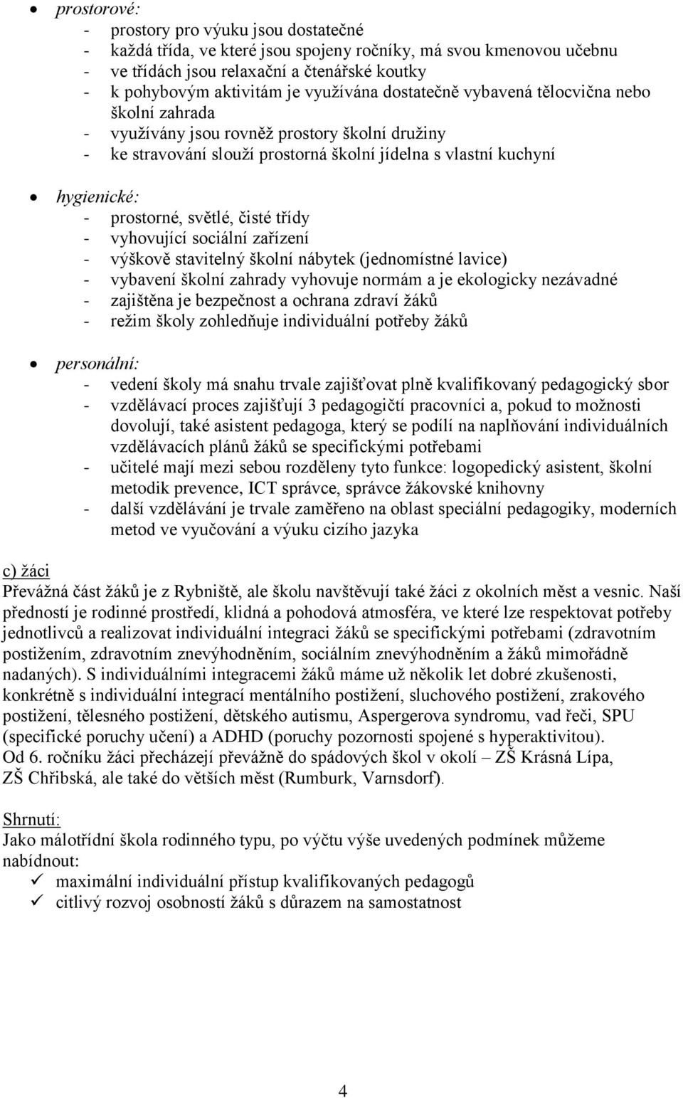 světlé, čisté třídy - vyhovující sociální zařízení - výškově stavitelný školní nábytek (jednomístné lavice) - vybavení školní zahrady vyhovuje normám a je ekologicky nezávadné - zajištěna je