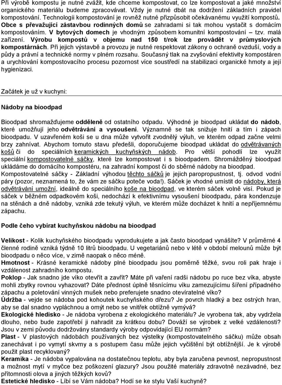 Obce s převažující zástavbou rodinných domů se zahradami si tak mohou vystačit s domácím kompostováním. V bytových domech je vhodným způsobem komunitní kompostování tzv. malá zařízení.