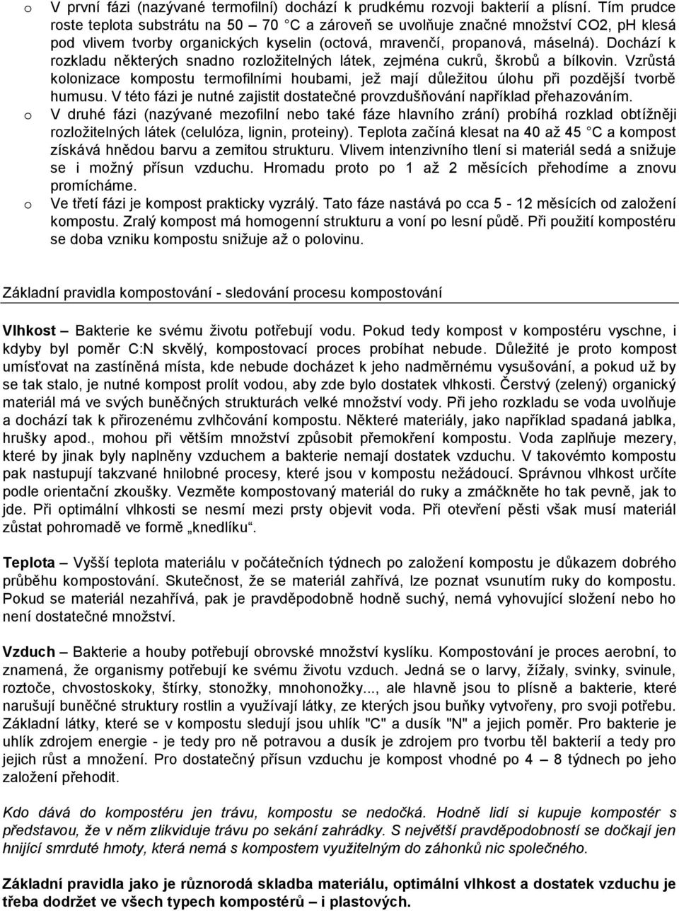 Dochází k rozkladu některých snadno rozložitelných látek, zejména cukrů, škrobů a bílkovin. Vzrůstá kolonizace kompostu termofilními houbami, jež mají důležitou úlohu při pozdější tvorbě humusu.