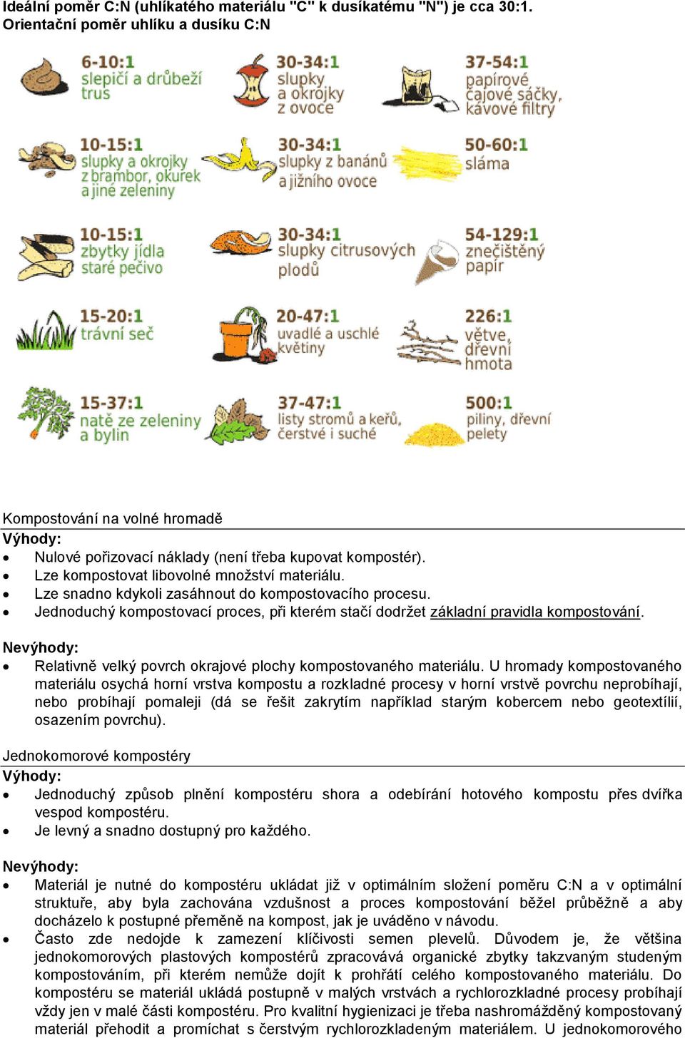 Lze snadno kdykoli zasáhnout do kompostovacího procesu. Jednoduchý kompostovací proces, při kterém stačí dodržet základní pravidla kompostování.