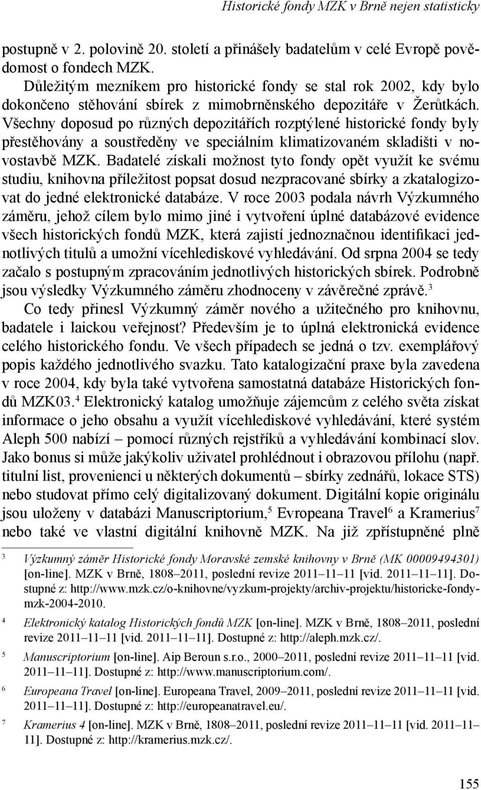Všechny doposud po různých depozitářích rozptýlené historické fondy byly přestěhovány a soustředěny ve speciálním klimatizovaném skladišti v novostavbě MZK.