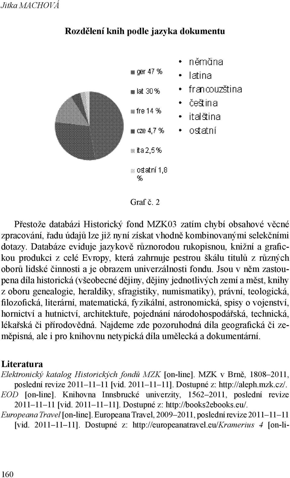 Databáze eviduje jazykově různorodou rukopisnou, knižní a grafickou produkci z celé Evropy, která zahrnuje pestrou škálu titulů z různých oborů lidské činnosti a je obrazem univerzálnosti fondu.