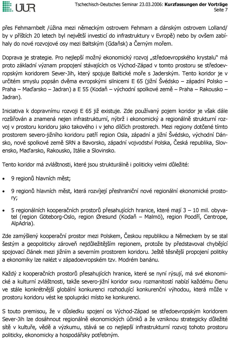Pro nejlepší možný ekonomický rozvoj středoevropského krystalu má proto základní význam propojení stávajících os Východ-Západ v tomto prostoru se středoevropským koridorem Sever-Jih, který spojuje