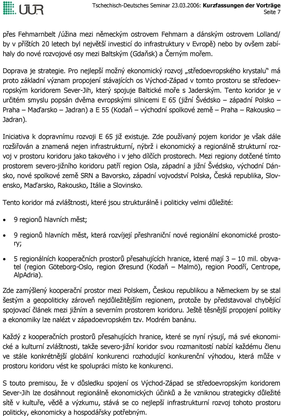 Pro nejlepší možný ekonomický rozvoj středoevropského krystalu má proto základní význam propojení stávajících os Východ-Západ v tomto prostoru se středoevropským koridorem Sever-Jih, který spojuje