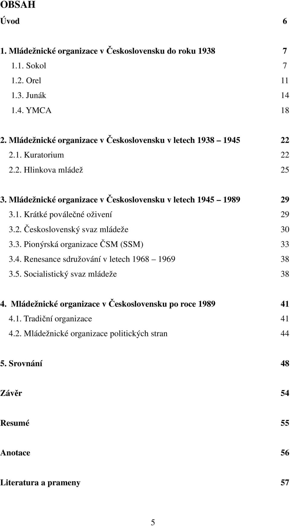 2. Československý svaz mládeže 30 3.3. Pionýrská organizace ČSM (SSM) 33 3.4. Renesance sdružování v letech 1968 1969 38 3.5. Socialistický svaz mládeže 38 4.