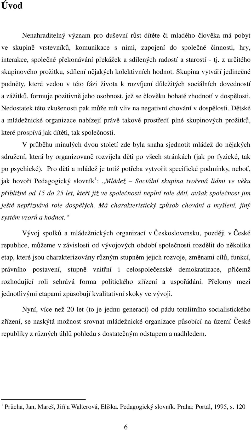 Skupina vytváří jedinečné podněty, které vedou v této fázi života k rozvíjení důležitých sociálních dovedností a zážitků, formuje pozitivně jeho osobnost, jež se člověku bohatě zhodnotí v dospělosti.