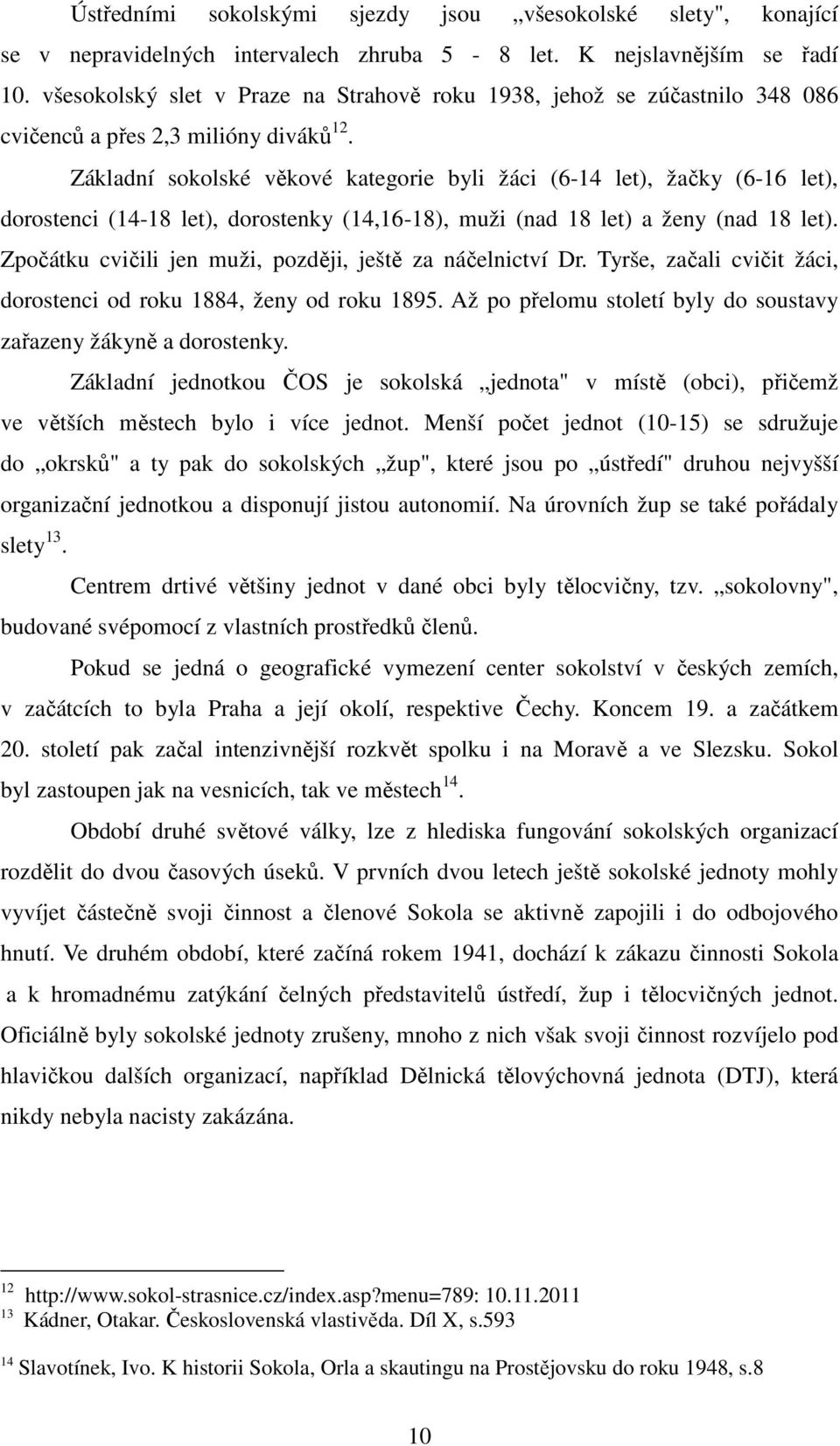 Základní sokolské věkové kategorie byli žáci (6-14 let), žačky (6-16 let), dorostenci (14-18 let), dorostenky (14,16-18), muži (nad 18 let) a ženy (nad 18 let).