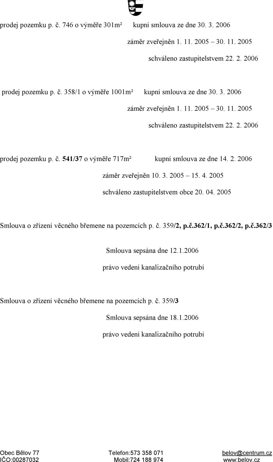 2005 schváleno zastupitelstvem obce 20. 04. 2005 Smlouva o zřízení věcného břemene na pozemcích p. č. 359/2, p.č.362/1,