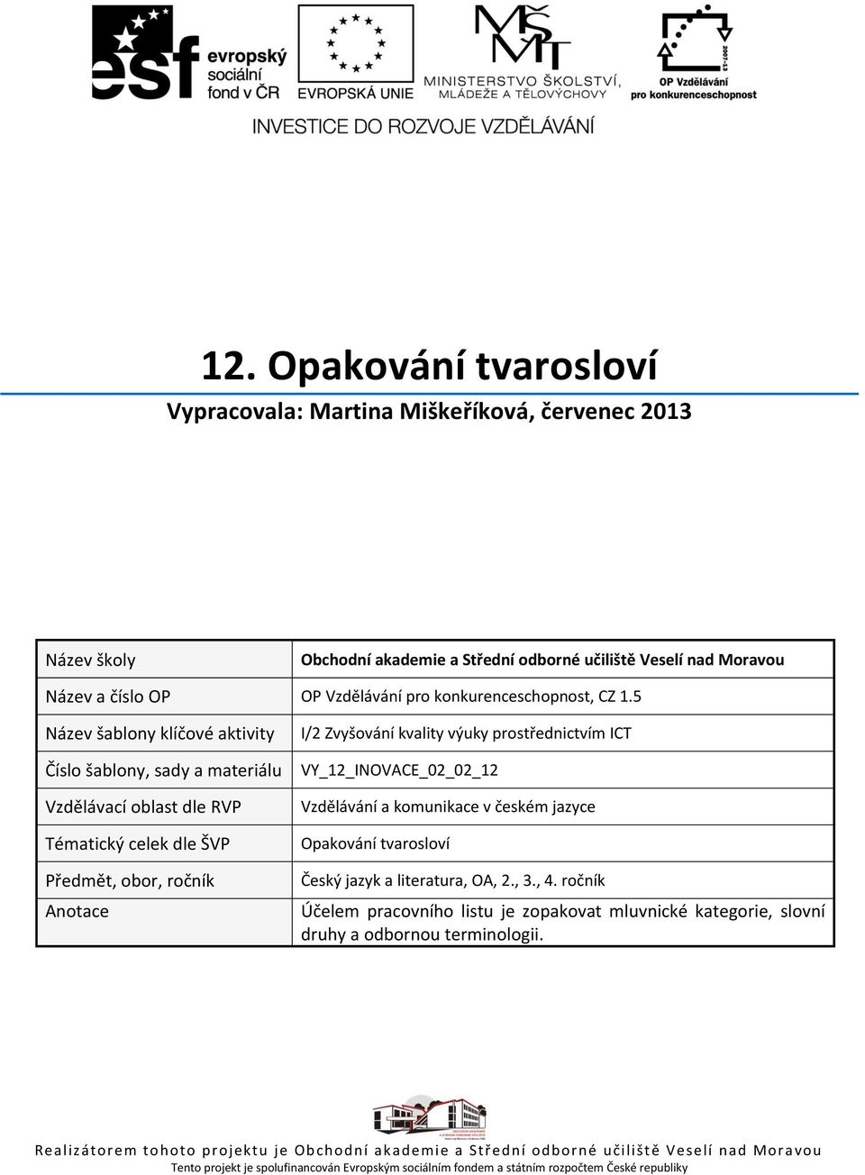 5 Název šablony klíčové aktivity Číslo šablony, sady a materiálu Vzdělávací oblast dle RVP Tématický celek dle ŠVP Předmět, obor, ročník Anotace I/2 Zvyšování kvality výuky prostřednictvím ICT