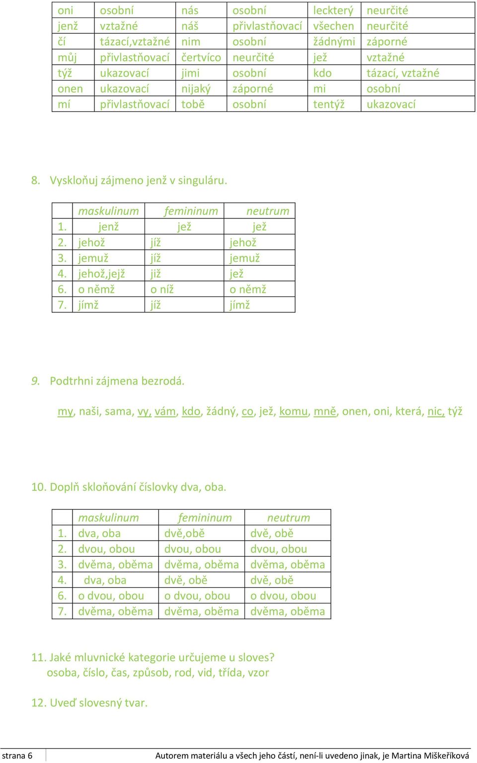 jenž jež jež 2. jehož jíž jehož 3. jemuž jíž jemuž 4. jehož,jejž již jež 6. o němž o níž o němž 7. jímž jíž jímž 9. Podtrhni zájmena bezrodá.