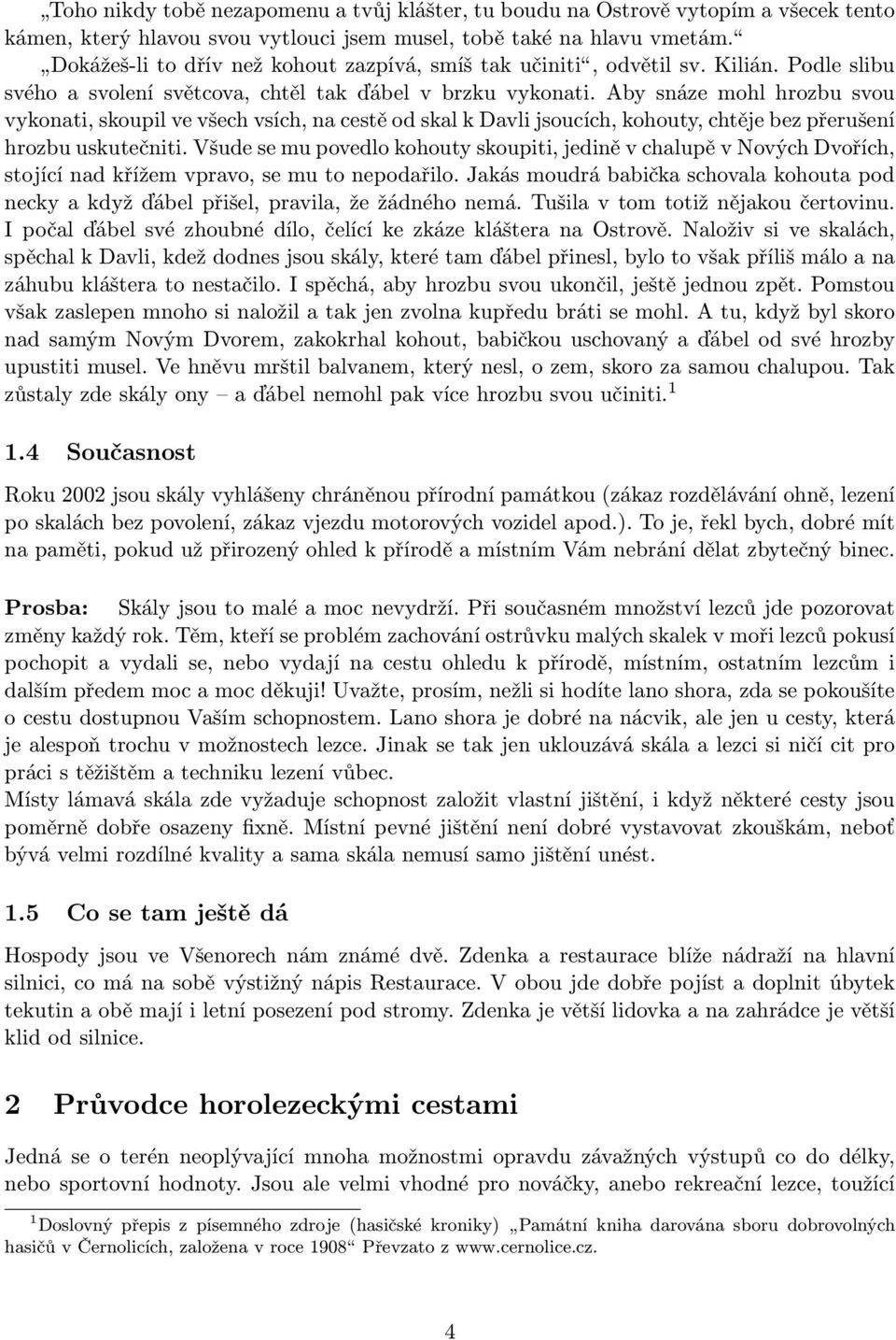 Aby snáze mohl hrozbu svou vykonati, skoupil ve všech vsích, na cestě od skal k Davli jsoucích, kohouty, chtěje bez přerušení hrozbu uskutečniti.