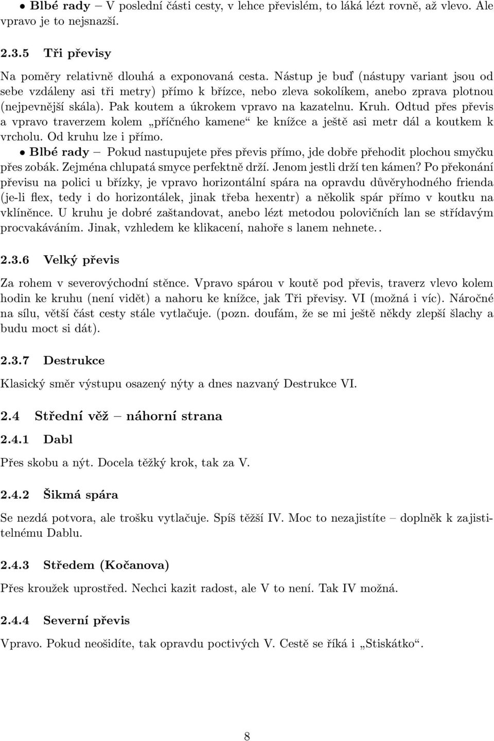 Odtud přes převis a vpravo traverzem kolem příčného kamene ke knížce a ještě asi metr dál a koutkem k vrcholu. Od kruhu lze i přímo.