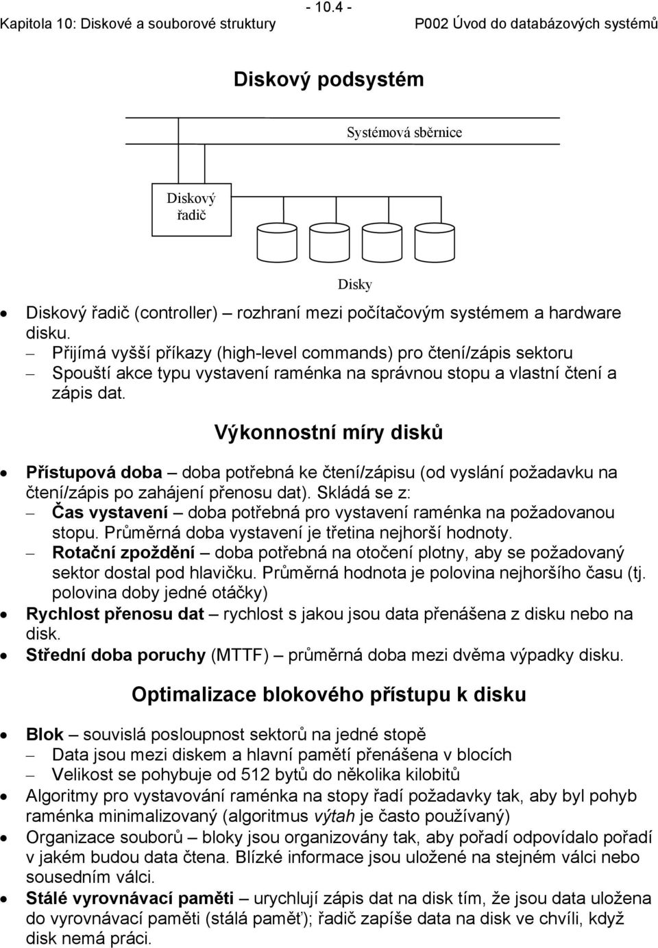 Výkonnostní míry disků Přístupová doba doba potřebná ke čtení/zápisu (od vyslání požadavku na čtení/zápis po zahájení přenosu dat).