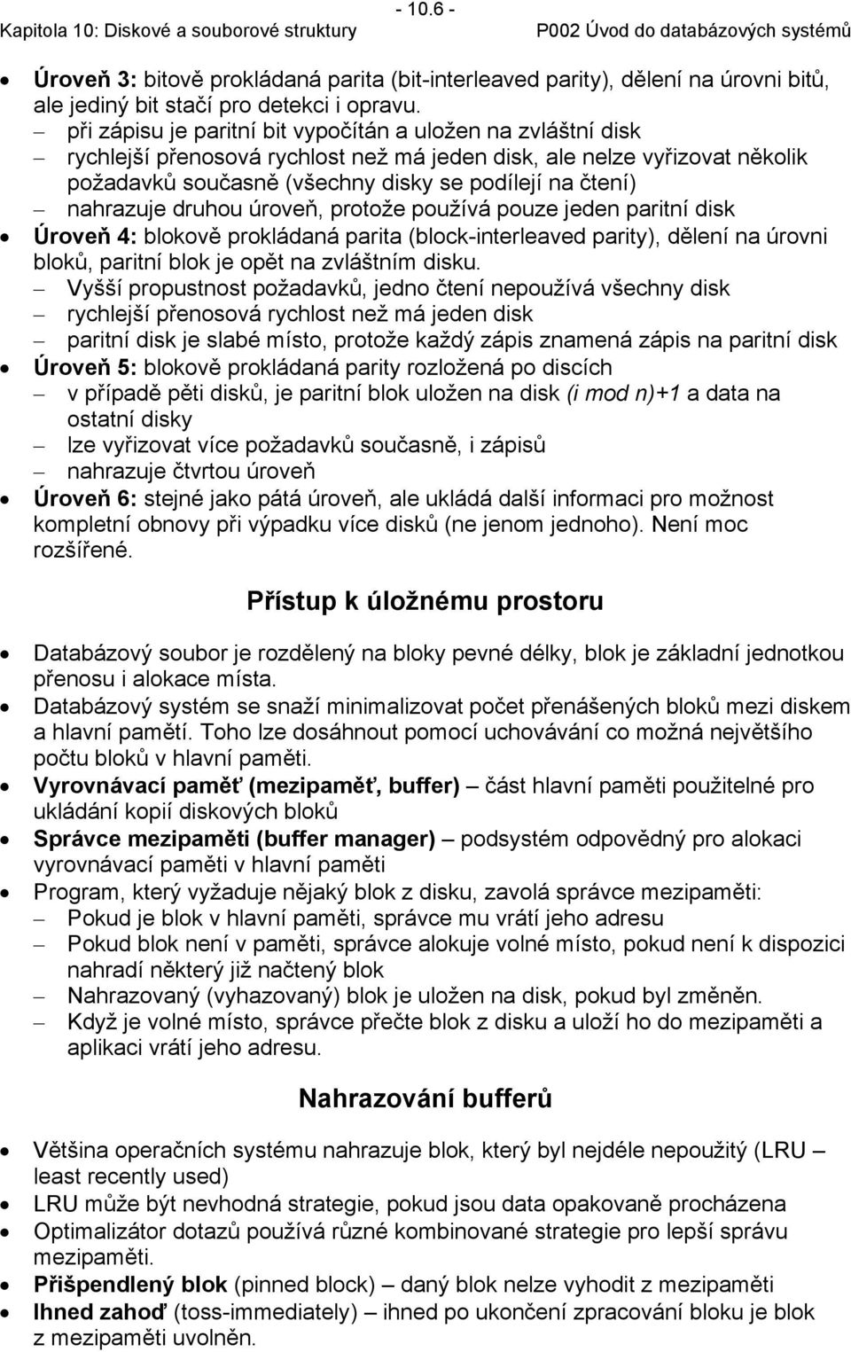 nahrazuje druhou úroveň, protože používá pouze jeden paritní disk Úroveň 4: blokově prokládaná parita (block-interleaved parity), dělení na úrovni bloků, paritní blok je opět na zvláštním disku.