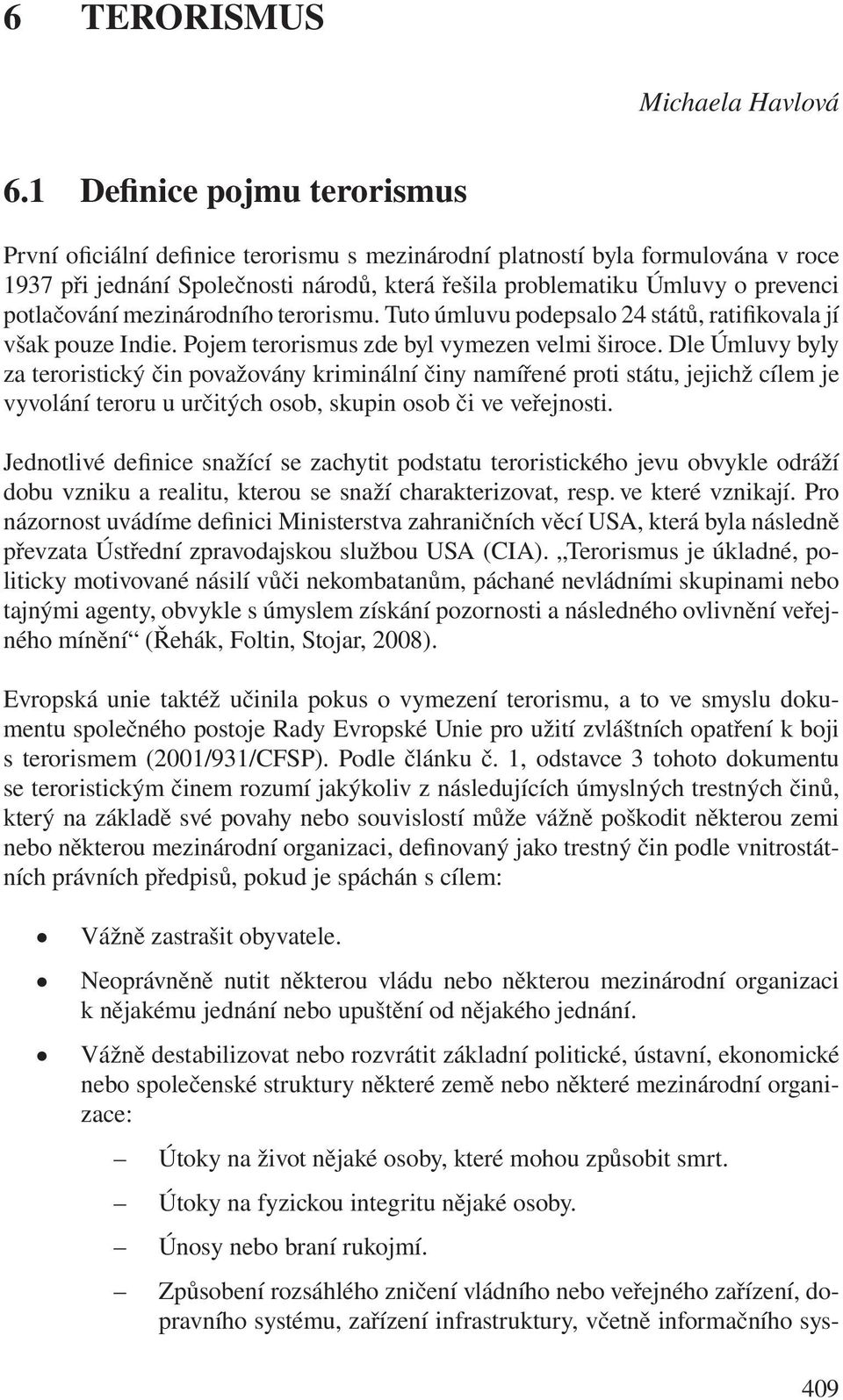 potlačování mezinárodního terorismu. Tuto úmluvu podepsalo 24 států, ratifikovala jí však pouze Indie. Pojem terorismus zde byl vymezen velmi široce.