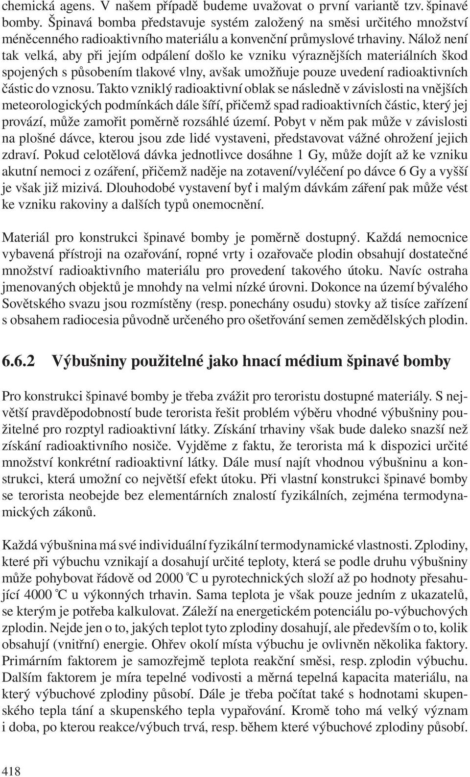 Nálož není tak velká, aby při jejím odpálení došlo ke vzniku výraznějších materiálních škod spojených s působením tlakové vlny, avšak umožňuje pouze uvedení radioaktivních částic do vznosu.