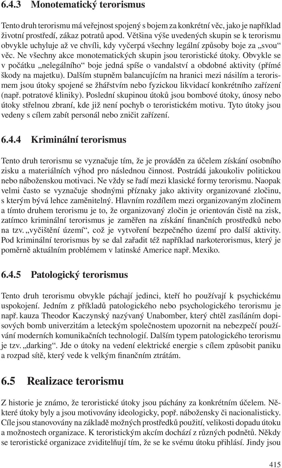 Obvykle se v počátku nelegálního boje jedná spíše o vandalství a obdobné aktivity (přímé škody na majetku).