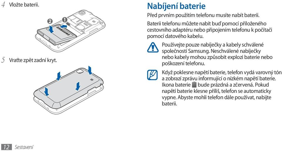 Používejte pouze nabíječky a kabely schválené společností Samsung. Neschválené nabíječky nebo kabely mohou způsobit explozi baterie nebo poškození telefonu.