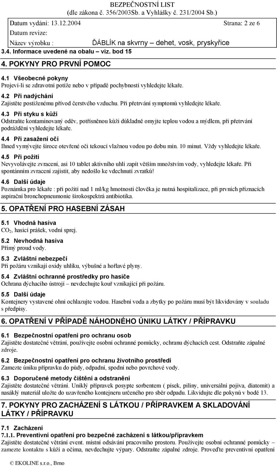 Při přetrvání symptomů vyhledejte lékaře. 4.3 Při styku s kůţí Odstraňte kontaminovaný oděv, potřísněnou kůži důkladně omyjte teplou vodou a mýdlem, při přetrvání podráždění vyhledejte lékaře. 4.4 Při zasaţení očí Ihned vymývejte široce otevřené oči tekoucí vlažnou vodou po dobu min.