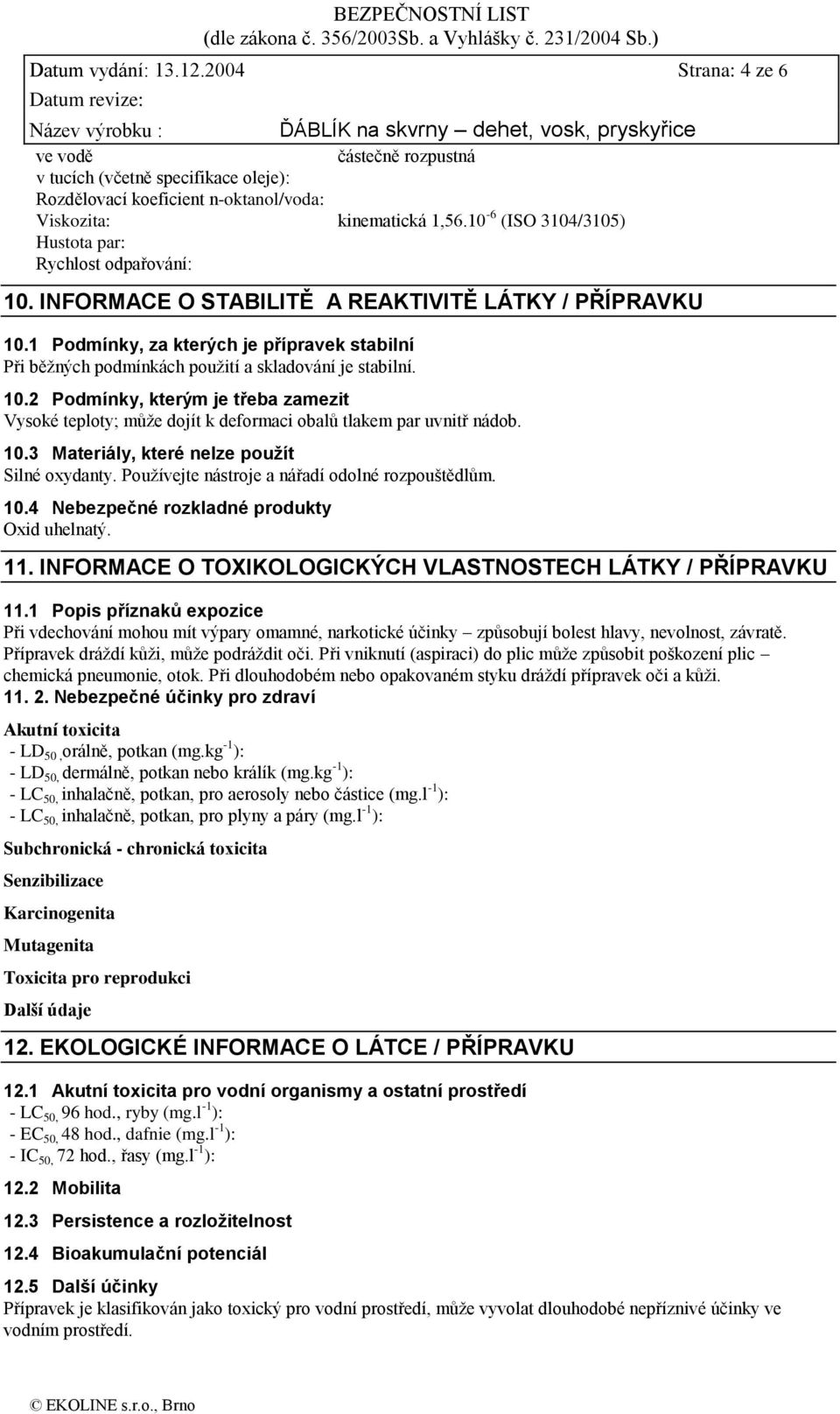 1 Podmínky, za kterých je přípravek stabilní Při běžných podmínkách použití a skladování je stabilní. 10.