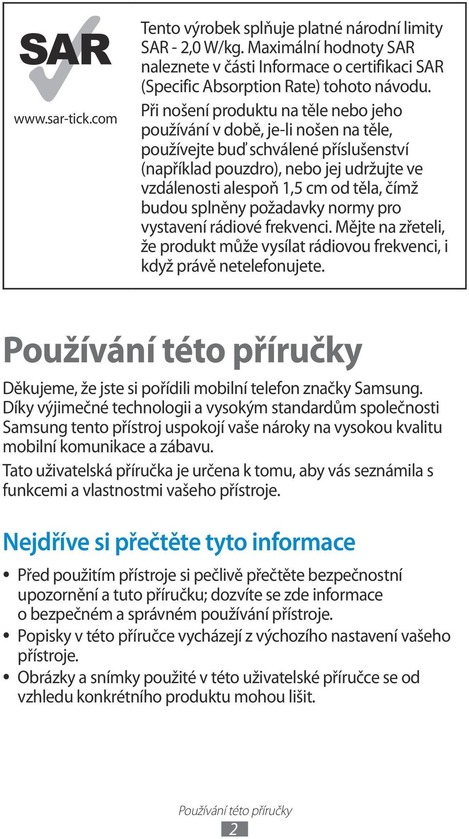 budou splněny požadavky normy pro vystavení rádiové frekvenci. Mějte na zřeteli, že produkt může vysílat rádiovou frekvenci, i když právě netelefonujete.