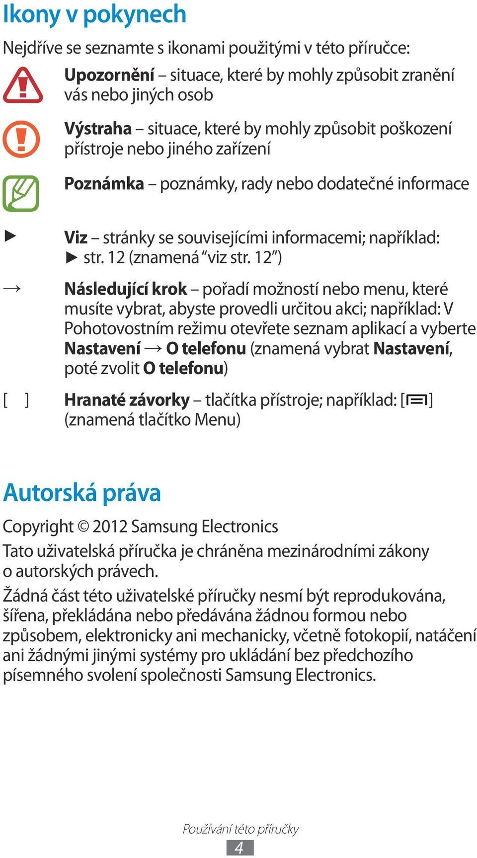 2 ) Následující krok pořadí možností nebo menu, které musíte vybrat, abyste provedli určitou akci; například: V Pohotovostním režimu otevřete seznam aplikací a vyberte Nastavení O telefonu (znamená