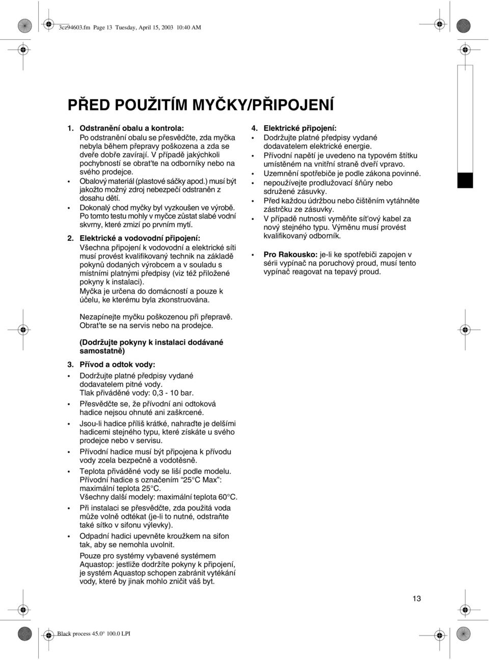 V případě jakýchkoli pochybností se obrat'te na odborníky nebo na svého prodejce. Obalový materiál (plastové sáčky apod.) musí být jakožto možný zdroj nebezpečí odstraněn z dosahu dětí.