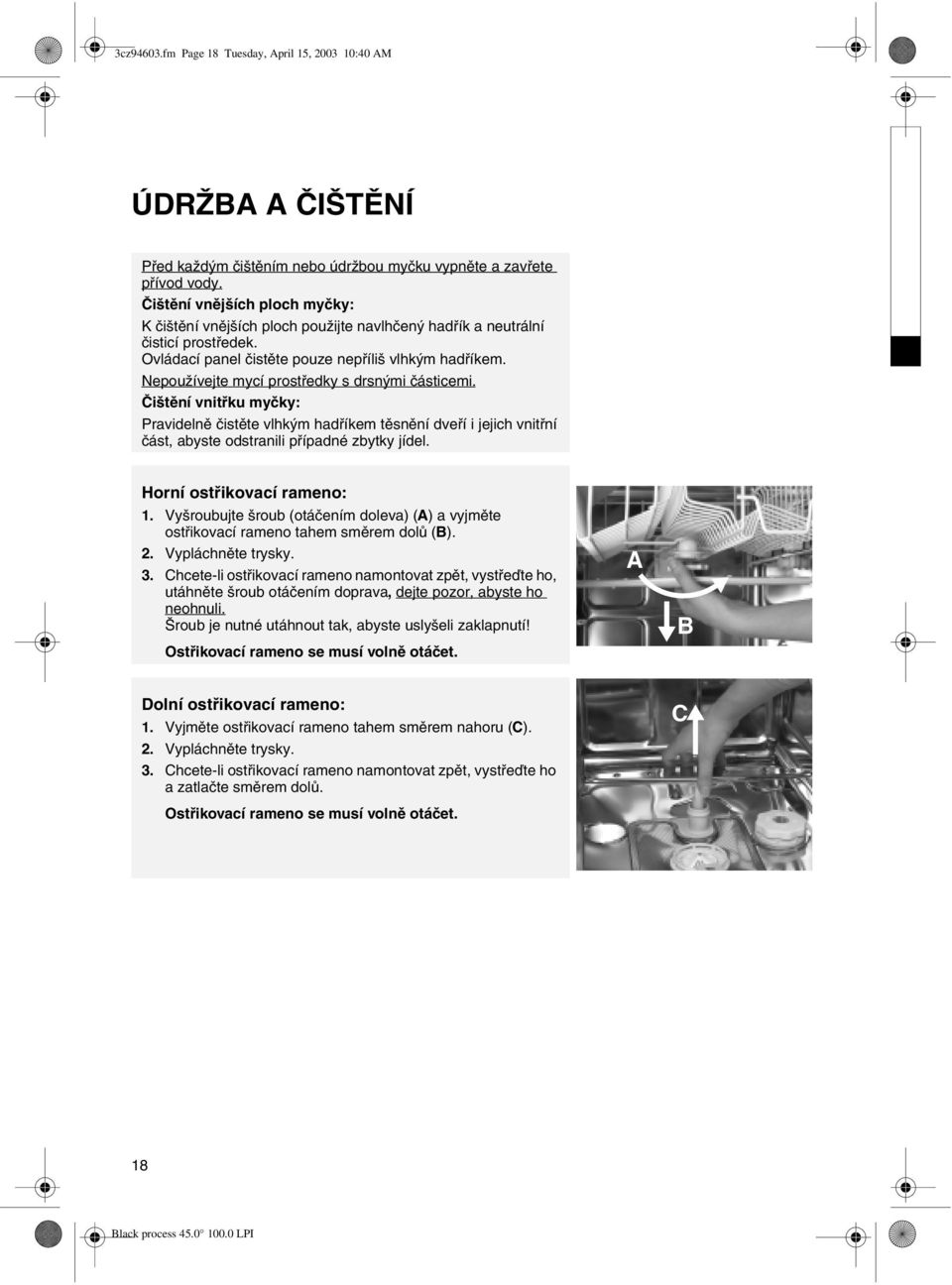 Nepoužívejte mycí prostředky s drsnými částicemi. Čištění vnitřku myčky: Pravidelně čistěte vlhkým hadříkem těsnění dveří i jejich vnitřní část, abyste odstranili případné zbytky jídel.