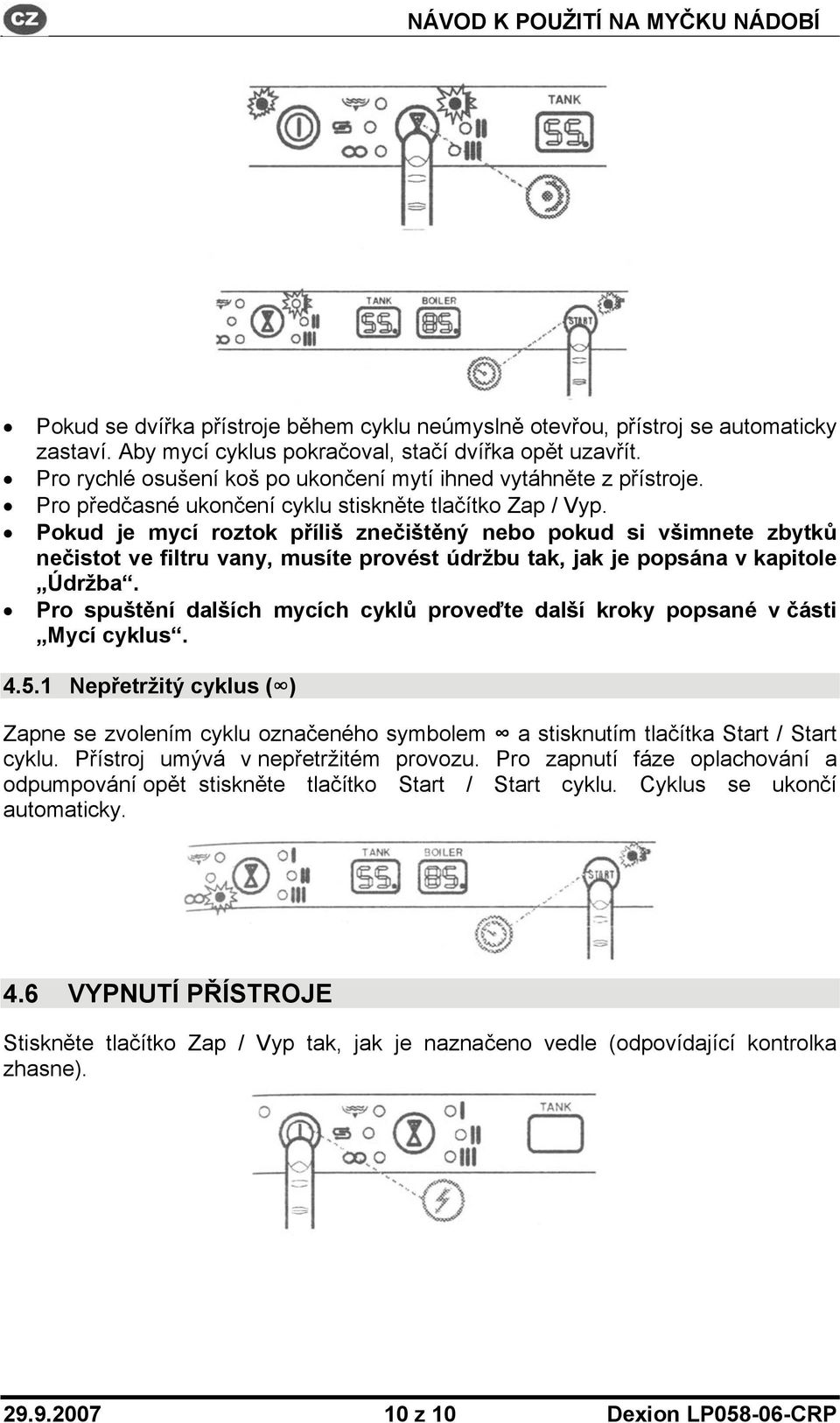 Pokud je mycí roztok příliš znečištěný nebo pokud si všimnete zbytků nečistot ve filtru vany, musíte provést údržbu tak, jak je popsána v kapitole Údržba.