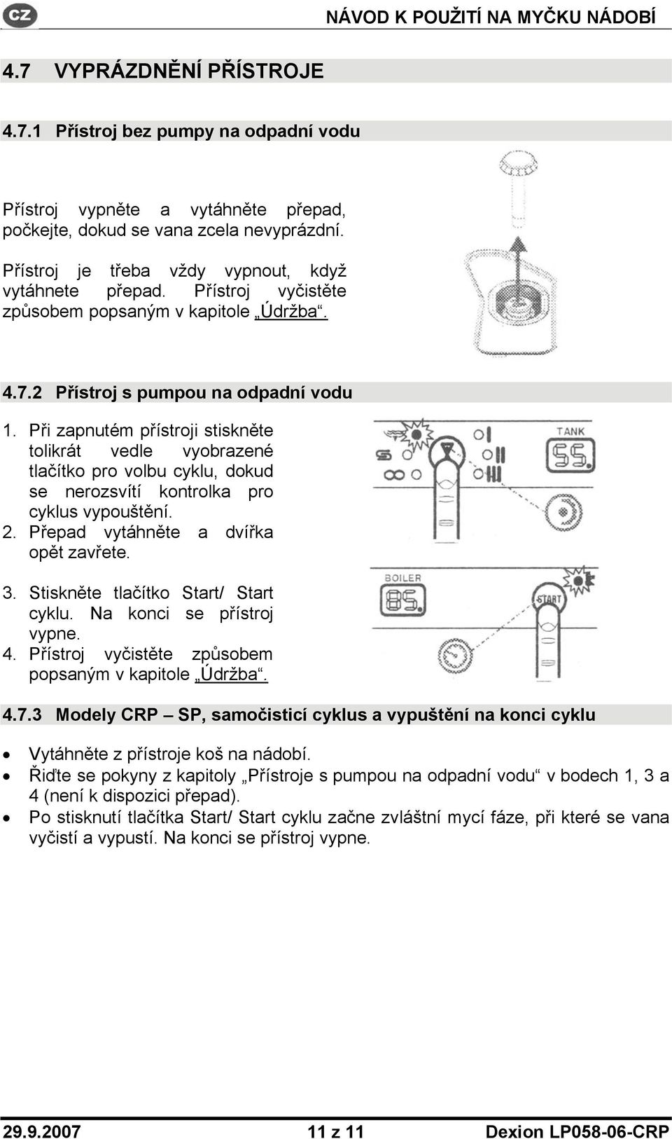 Při zapnutém přístroji stiskněte tolikrát vedle vyobrazené tlačítko pro volbu cyklu, dokud se nerozsvítí kontrolka pro cyklus vypouštění. 2. Přepad vytáhněte a dvířka opět zavřete. 3.