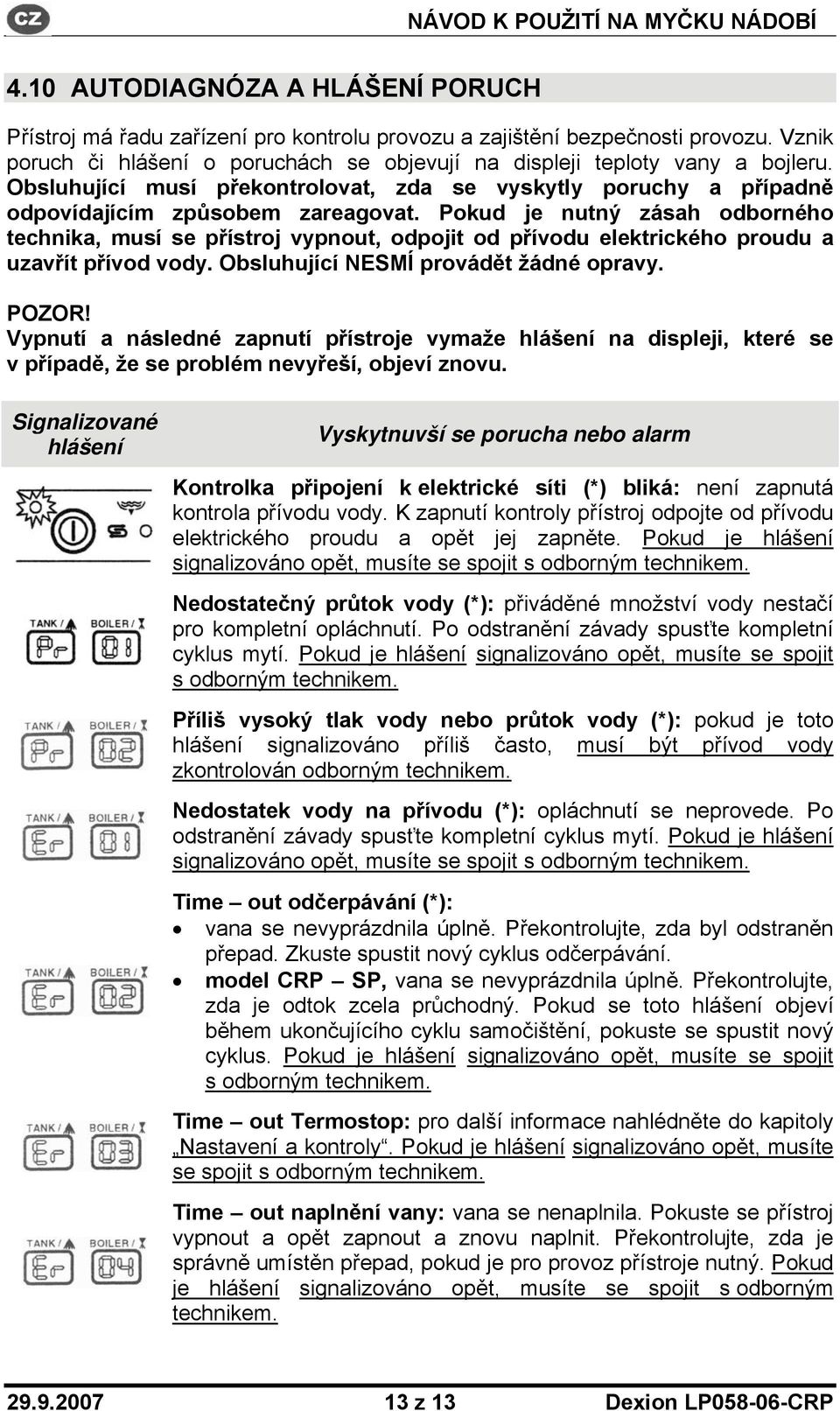 Pokud je nutný zásah odborného technika, musí se přístroj vypnout, odpojit od přívodu elektrického proudu a uzavřít přívod vody. Obsluhující NESMÍ provádět žádné opravy. POZOR!