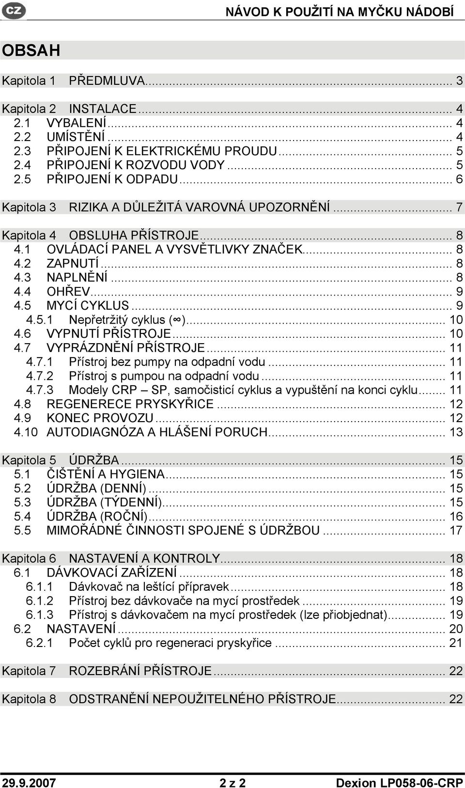 5 MYCÍ CYKLUS... 9 4.5.1 Nepřetržitý cyklus ( )... 10 4.6 VYPNUTÍ PŘÍSTROJE... 10 4.7 VYPRÁZDNĚNÍ PŘÍSTROJE... 11 4.7.1 Přístroj bez pumpy na odpadní vodu... 11 4.7.2 Přístroj s pumpou na odpadní vodu.