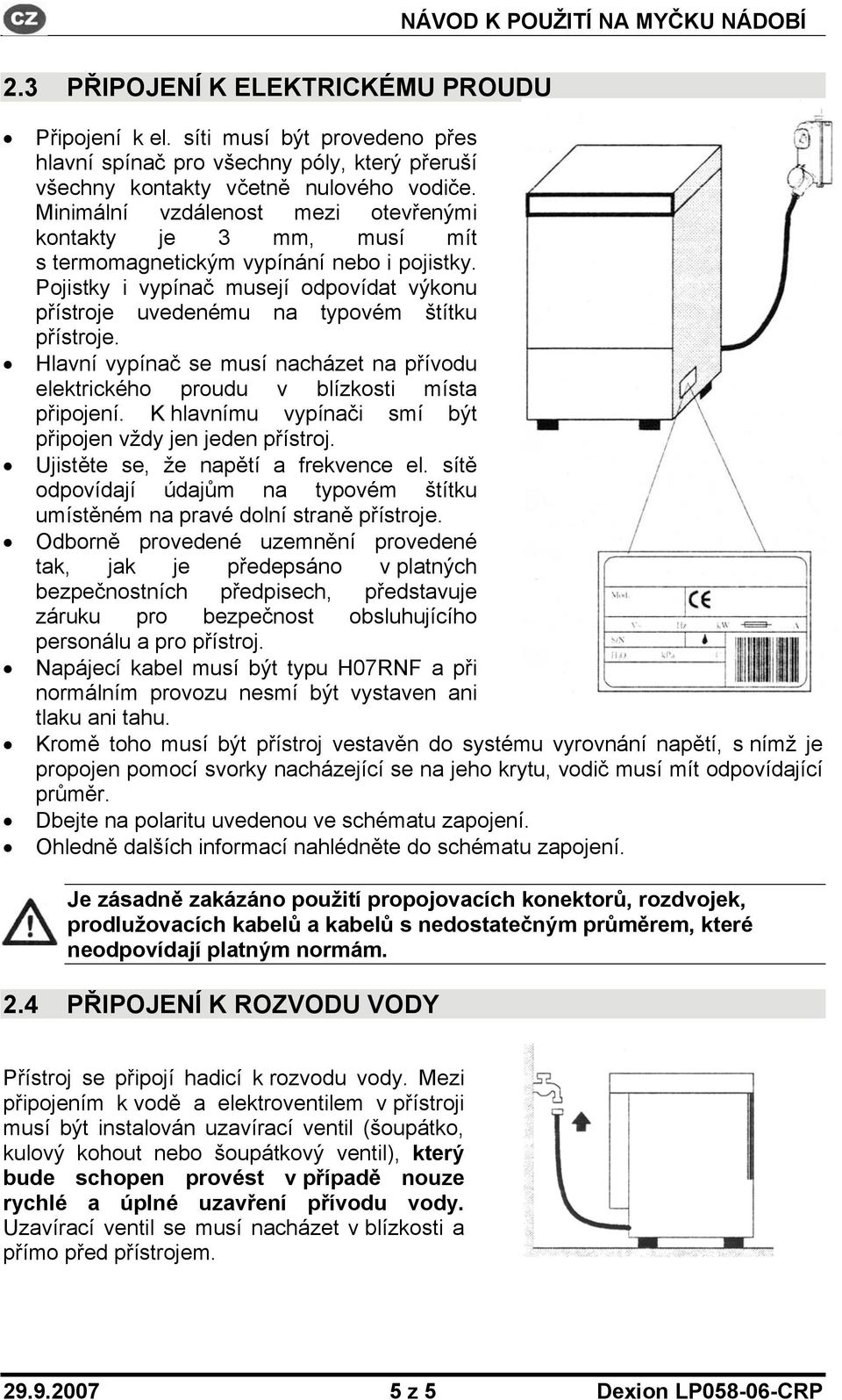 Hlavní vypínač se musí nacházet na přívodu elektrického proudu v blízkosti místa připojení. K hlavnímu vypínači smí být připojen vždy jen jeden přístroj. Ujistěte se, že napětí a frekvence el.