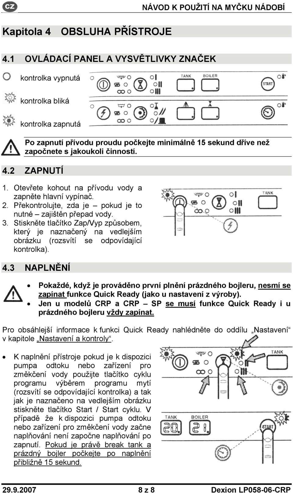 2 ZAPNUTÍ 1. Otevřete kohout na přívodu vody a zapněte hlavní vypínač. 2. Překontrolujte, zda je pokud je to nutné zajištěn přepad vody. 3.