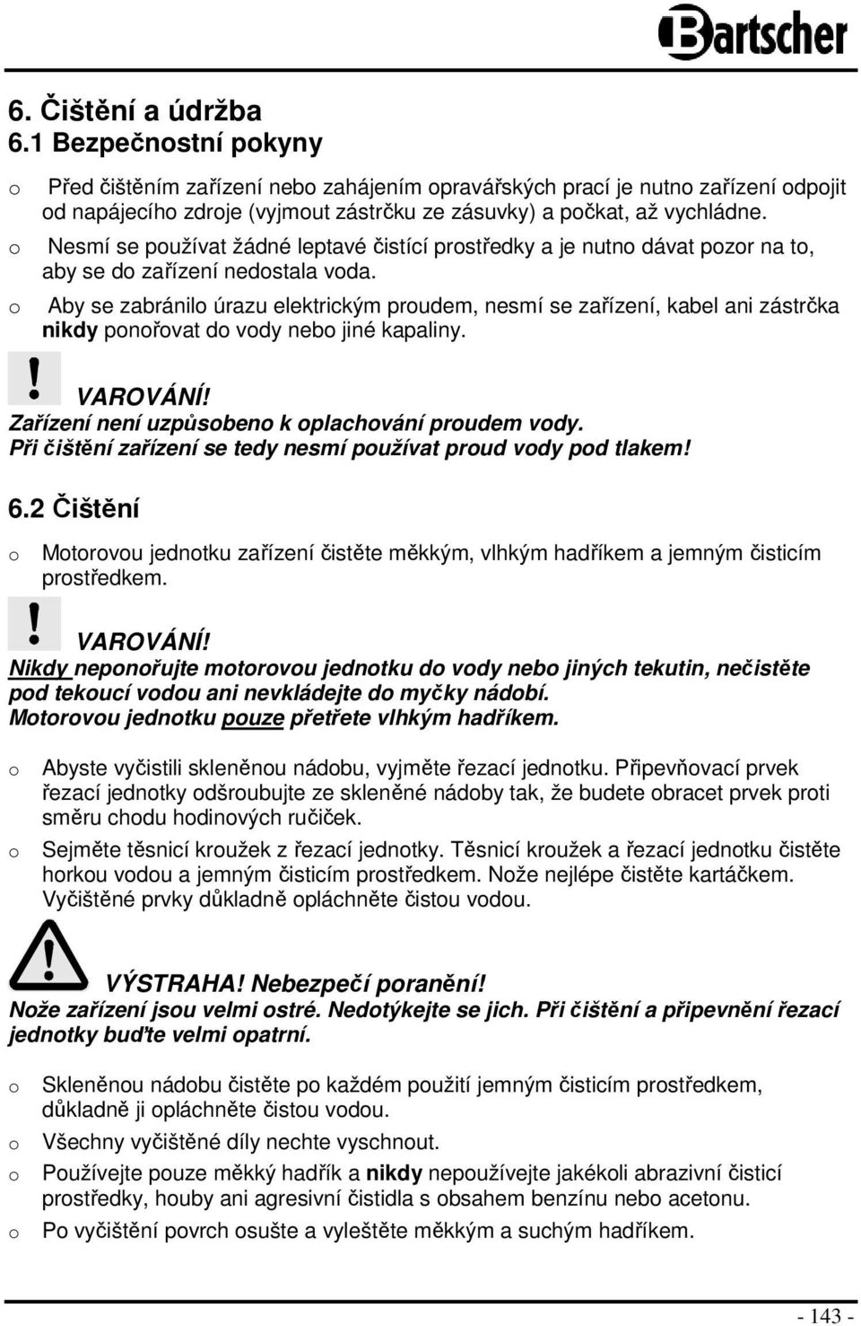 Aby se zabránil úrazu elektrickým prudem, nesmí se zařízení, kabel ani zástrčka nikdy pnřvat d vdy neb jiné kapaliny. Zařízení není uzpůsben k plachvání prudem vdy.