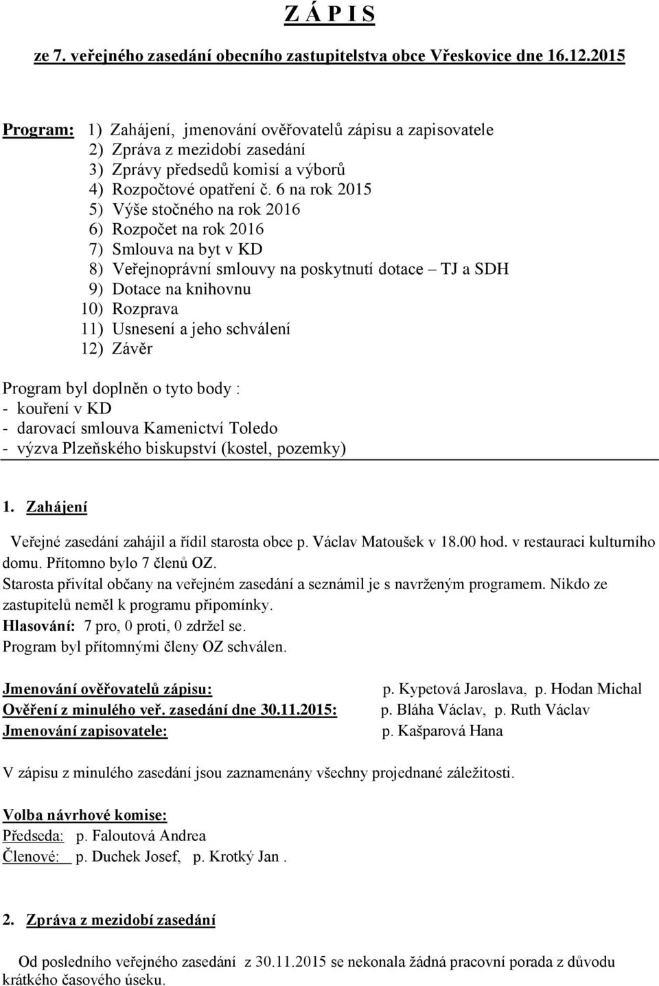 6 na rok 2015 5) Výše stočného na rok 2016 6) Rozpočet na rok 2016 7) Smlouva na byt v KD 8) Veřejnoprávní smlouvy na poskytnutí dotace TJ a SDH 9) Dotace na knihovnu 10) Rozprava 11) Usnesení a jeho