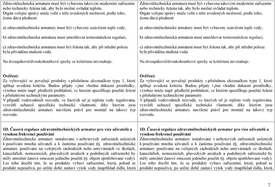 umožňovat termostatickou regulaci, c) zdravotnětechnická armatura musí být řešena tak, aby při střední poloze byla přiváděna studená voda. Na dvoupákové/dvoukohoutkové sprchy se kritérium nevztahuje.