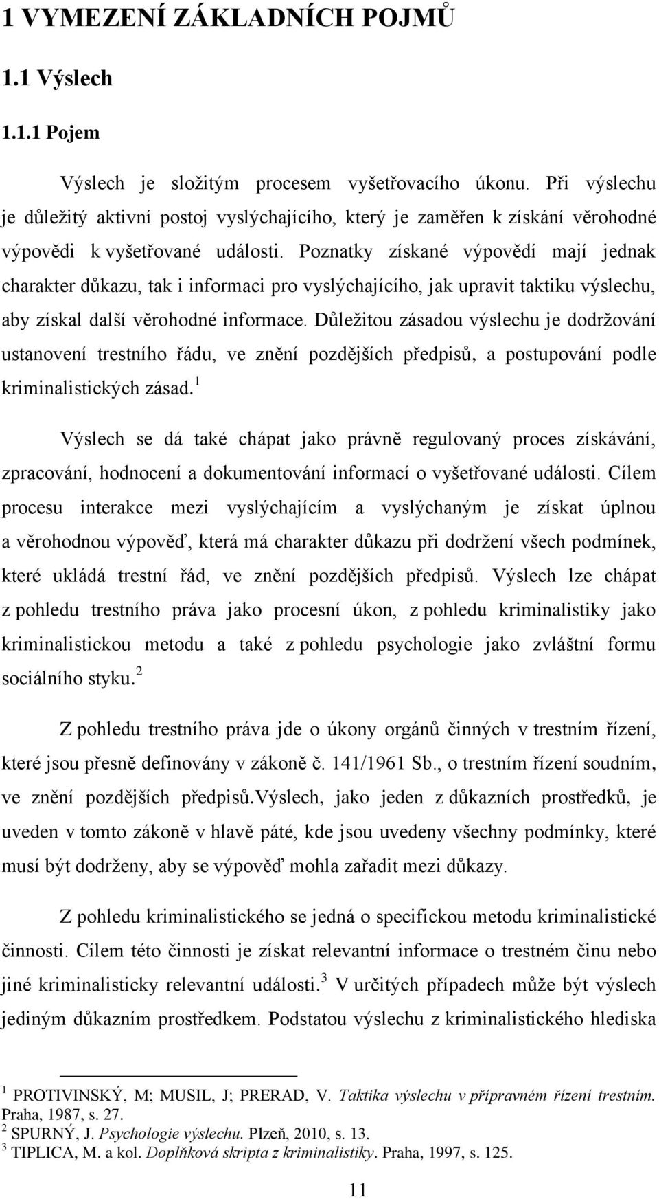 Poznatky získané výpovědí mají jednak charakter důkazu, tak i informaci pro vyslýchajícího, jak upravit taktiku výslechu, aby získal další věrohodné informace.