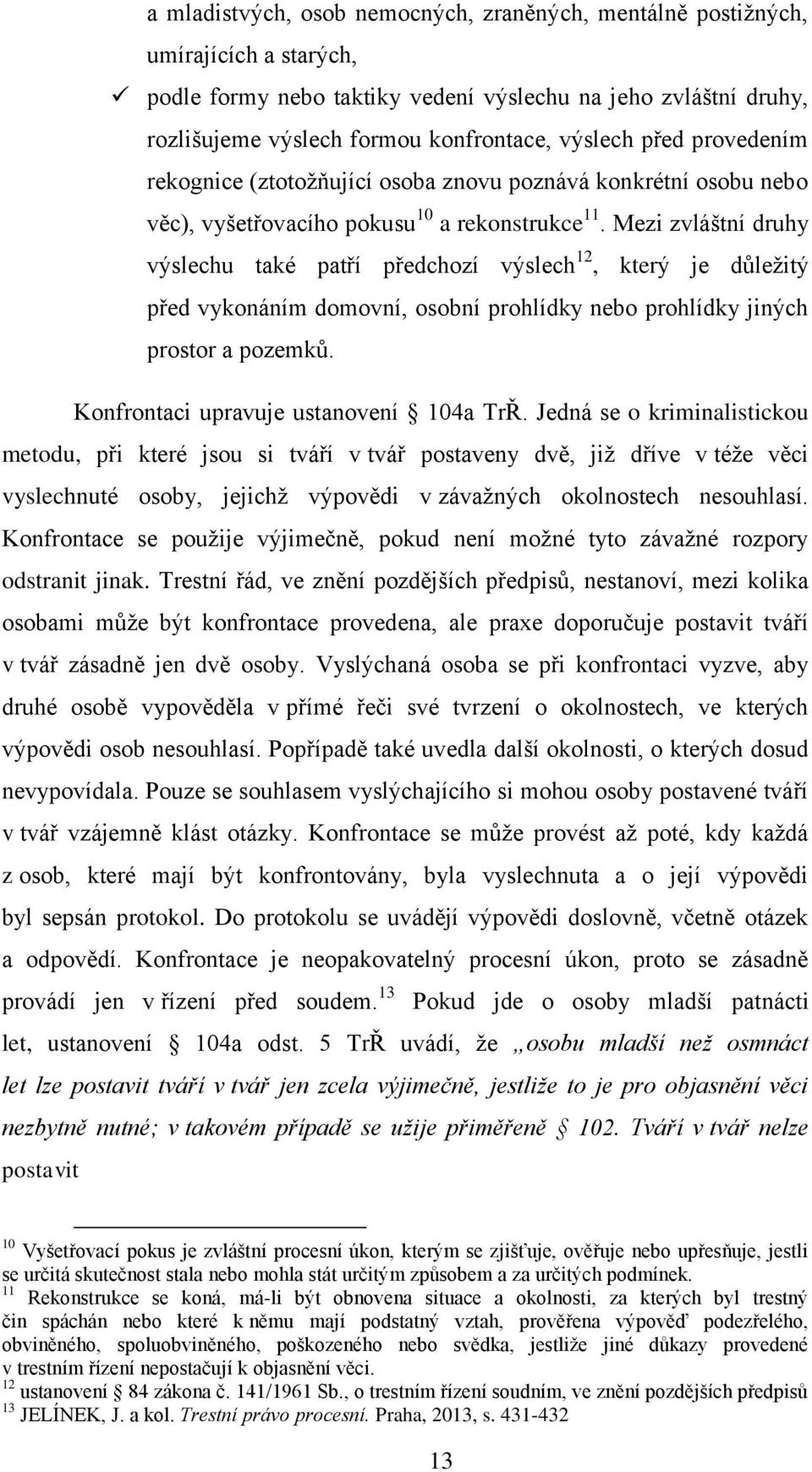 Mezi zvláštní druhy výslechu také patří předchozí výslech 12, který je důležitý před vykonáním domovní, osobní prohlídky nebo prohlídky jiných prostor a pozemků.