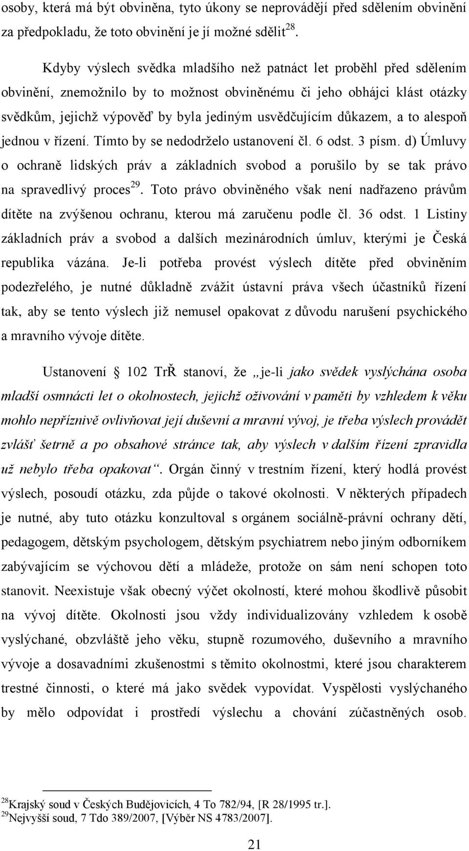důkazem, a to alespoň jednou v řízení. Tímto by se nedodrželo ustanovení čl. 6 odst. 3 písm. d) Úmluvy o ochraně lidských práv a základních svobod a porušilo by se tak právo na spravedlivý proces 29.