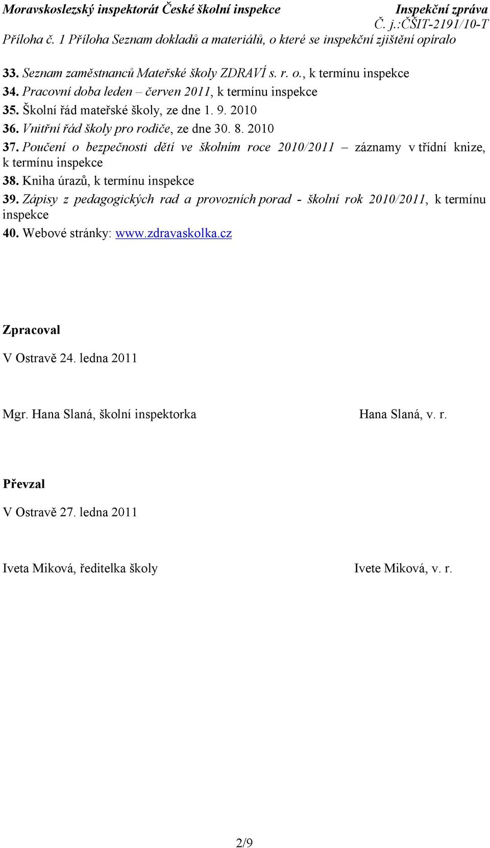 Poučení o bezpečnosti dětí ve školním roce 2010/2011 záznamy v třídní knize, k termínu inspekce 38. Kniha úrazů, k termínu inspekce 39.