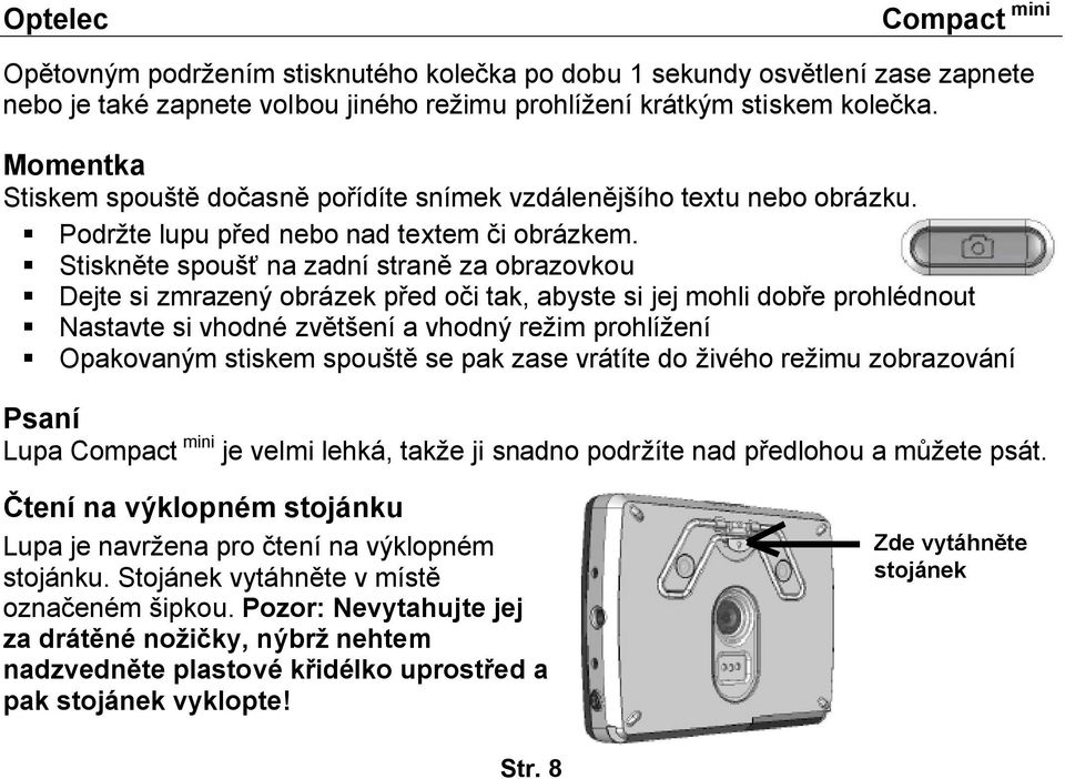 Stiskněte spoušť na zadní straně za obrazovkou Dejte si zmrazený obrázek před oči tak, abyste si jej mohli dobře prohlédnout Nastavte si vhodné zvětšení a vhodný režim prohlížení Opakovaným stiskem