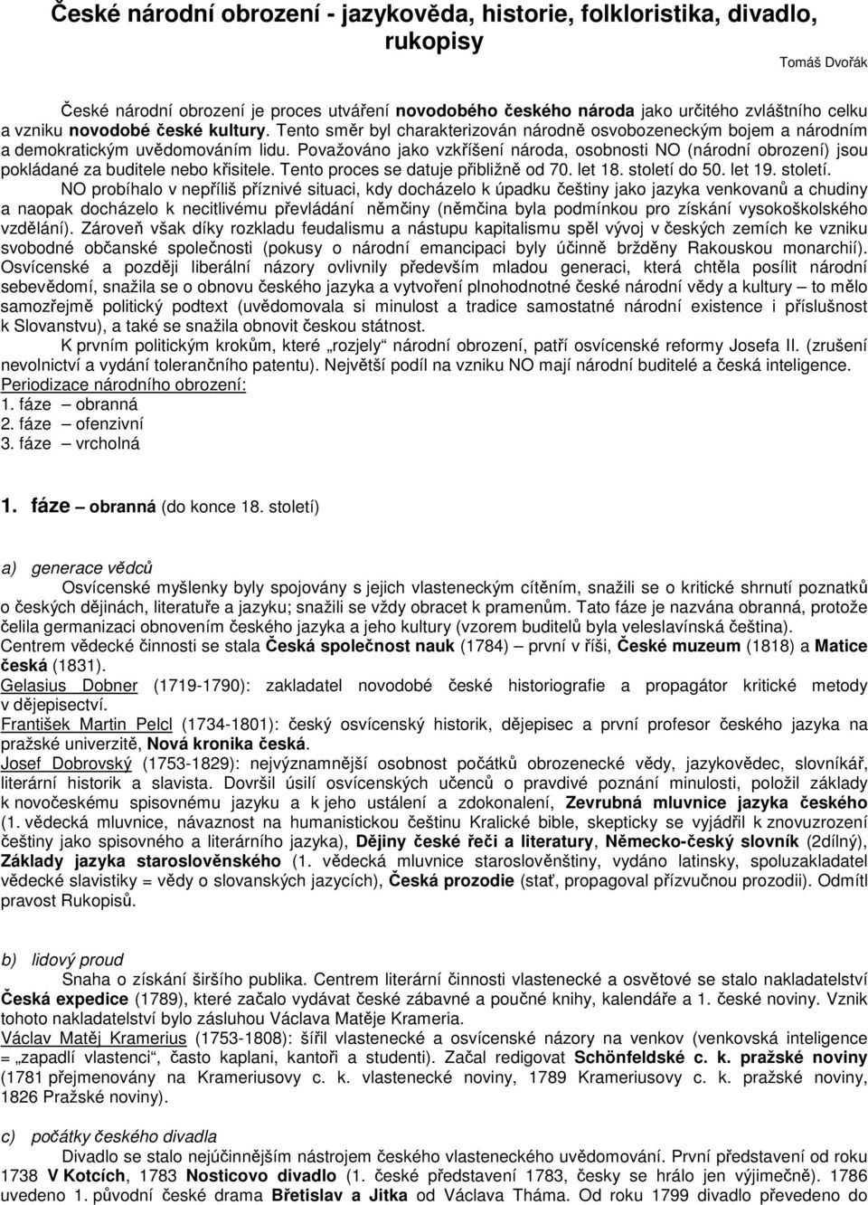 Považováno jako vzkříšení národa, osobnosti NO (národní obrození) jsou pokládané za buditele nebo křisitele. Tento proces se datuje přibližně od 70. let 18. století 