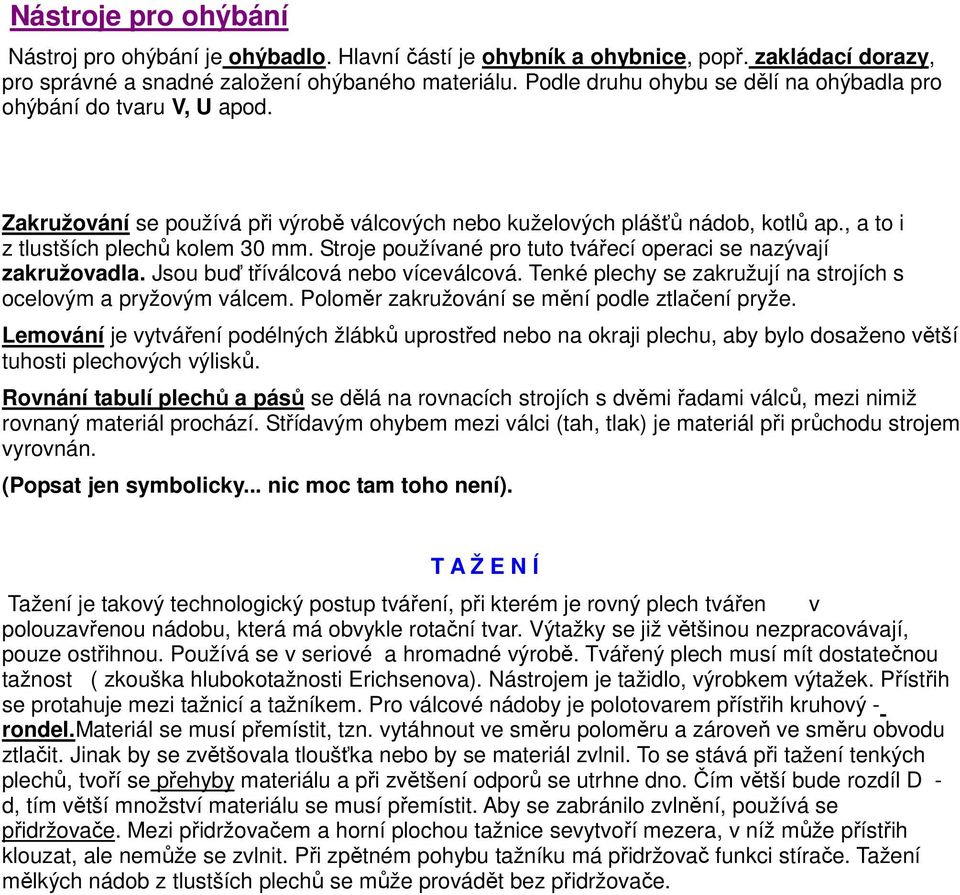 Stroje používané pro tuto tvářecí operaci se nazývají zakružovadla. Jsou buď tříválcová nebo víceválcová. Tenké plechy se zakružují na strojích s ocelovým a pryžovým válcem.