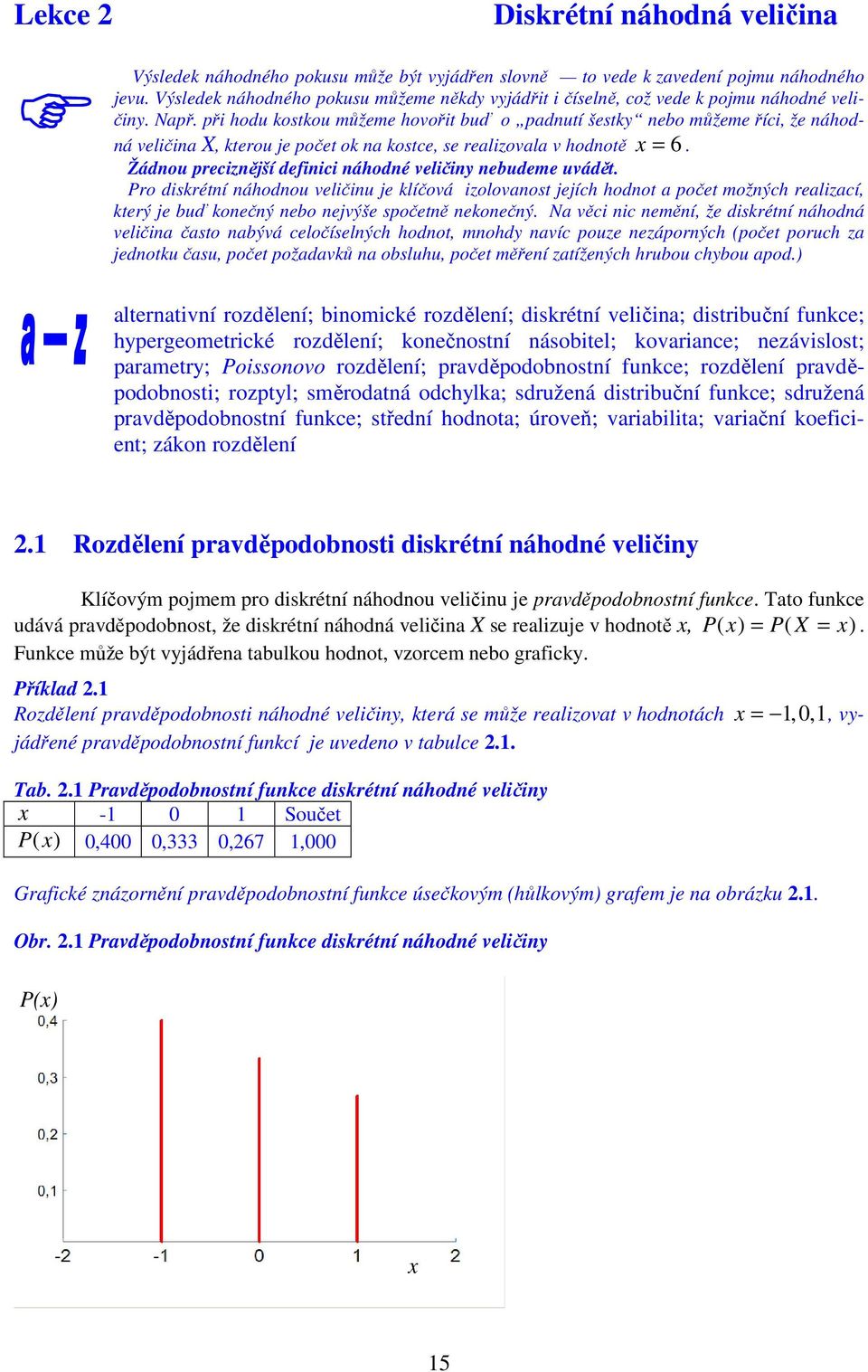 definici náhodné veličiny nebudeme uvádět Pro diskrétní náhodnou veličinu je klíčová izolovanost jejích hodnot a počet možných realizací, který je buď konečný nebo nejvýše spočetně nekonečný Na věci