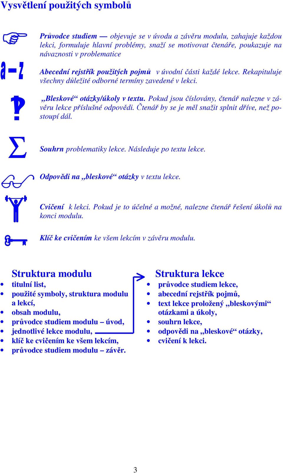 závěru lekce příslušné odpovědi Čtenář by se je měl snažit splnit dříve, než postoupí dál Souhrn problematiky lekce Následuje po tetu lekce Odpovědi na bleskové otázky v tetu lekce Cvičení k lekci