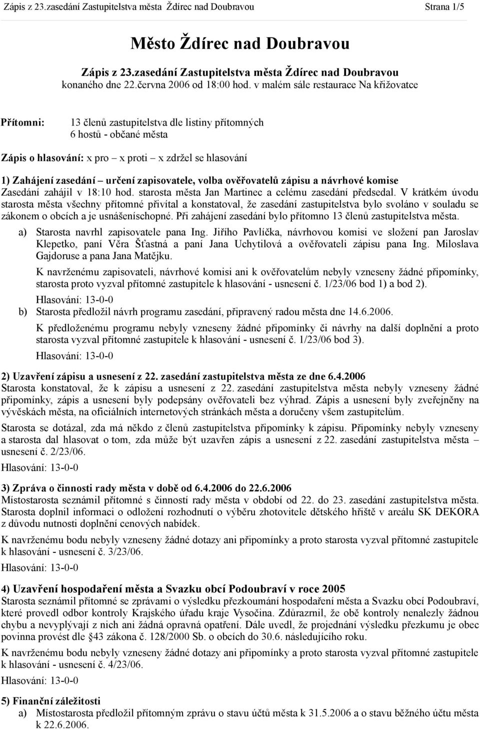 v malém sále restaurace Na křižovatce Přítomni: 13 členů zastupitelstva dle listiny přítomných 6 hostů - občané města Zápis o hlasování: x pro x proti x zdržel se hlasování 1) Zahájení zasedání